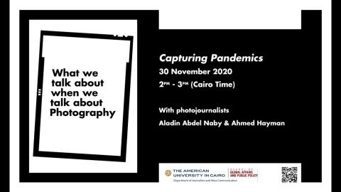 Writing in black and white. Text:What we talk about when we talk about Photography. Capturing Pandemics. 30 November 2020. Photojournalists Aladin Abdel Naby and Ahmed Hayma